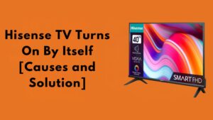 Hisense TV Turns On By Itself [Causes and Solution]