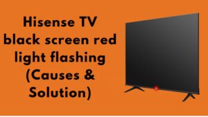 Hisense TV black screen red light flashing (Causes & Solution)