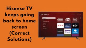 Hisense TV keeps going back to home screen (Correct Solutions)