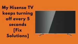 My Hisense TV keeps turning off every 5 seconds [Fix Solutions]