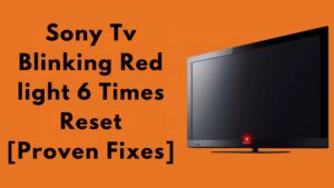 Sony Tv Blinking Red light 6 Times Reset [Proven Fixes]