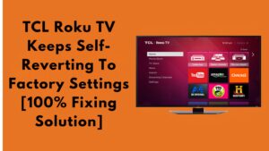 TCL Roku TV Keeps Self-Reverting To Factory Settings [100% Fixing Solution]