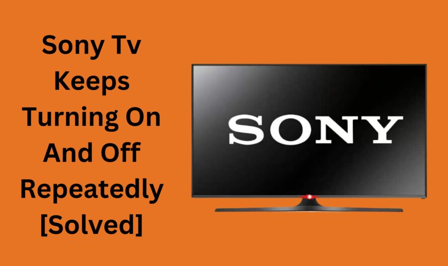 Sony Tv Keeps Turning On And Off Repeatedly [Solved]